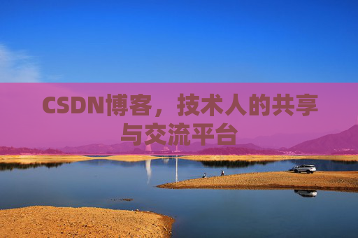 CSDN博客，技术人的共享与交流平台