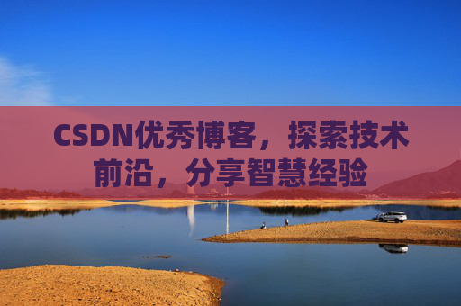 CSDN优秀博客,探索技术前沿,分享智慧经验