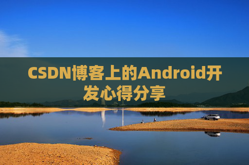 CSDN博客上的Android开发心得分享